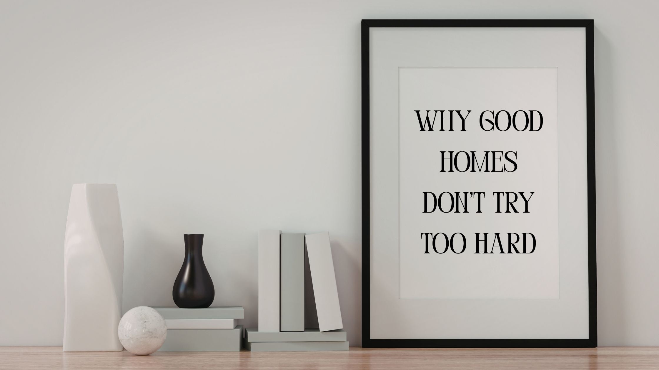 Why Good Homes Don’t Try Too Hard